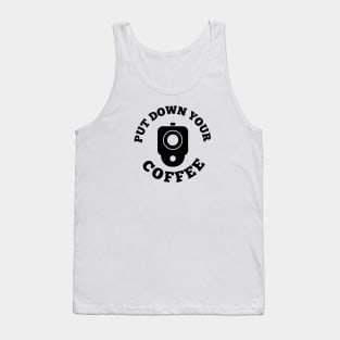 PUT DOWN YOUR COFFEE Tank Top